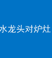 昌江阴阳风水化煞一百零二—— 水龙头对炉灶