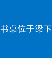昌江阴阳风水化煞一百四十九——书桌位于梁下