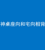 昌江阴阳风水化煞一百六十八——神桌座向和宅向相背