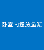 昌江阴阳风水化煞一百四十七——卧室内摆放鱼缸